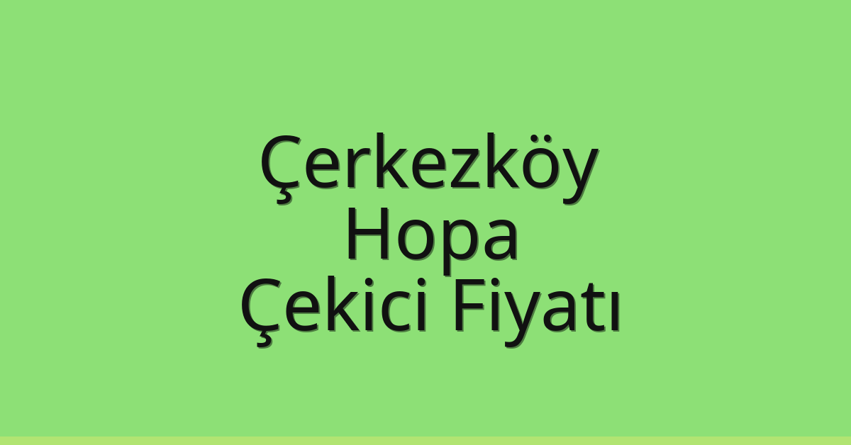 Çerkezköy – Hopa Çekici Fiyatı Çerkezköy – Hopa Çekici Fiyatı