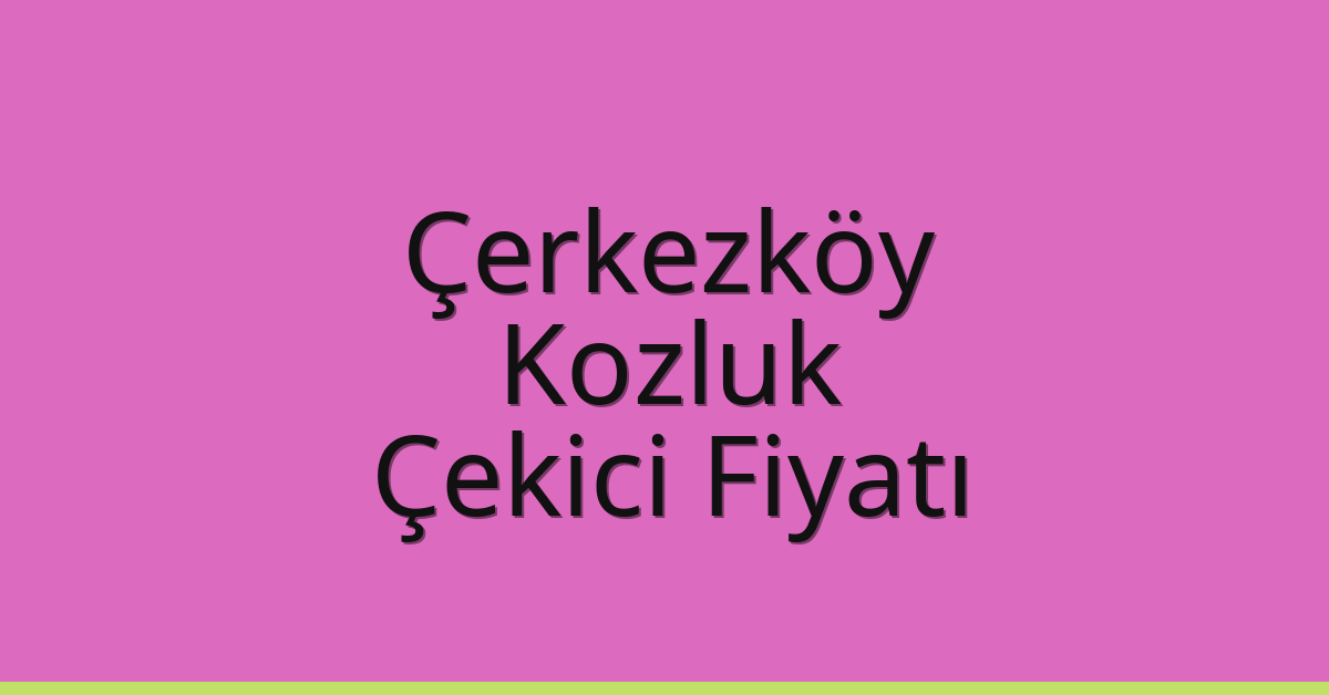 Çerkezköy – Kozluk Çekici Fiyatı