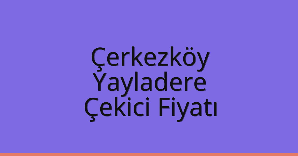 Çerkezköy – Yayladere Çekici Fiyatı Çerkezköy – Yayladere Çekici Fiyatı