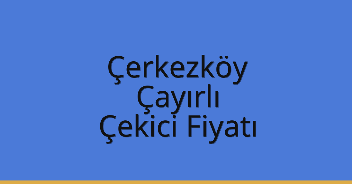 Çerkezköy – Çayırlı Çekici Fiyatı Çerkezköy – Çayırlı Çekici Fiyatı
