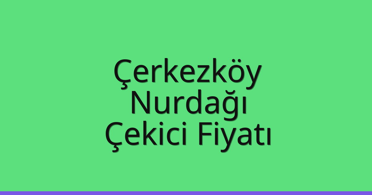 Çerkezköy – Nurdağı Çekici Fiyatı