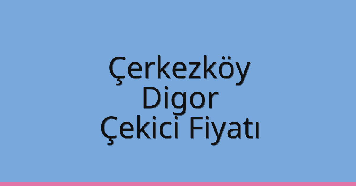 Çerkezköy – Digor Çekici Fiyatı Çerkezköy – Digor Çekici Fiyatı