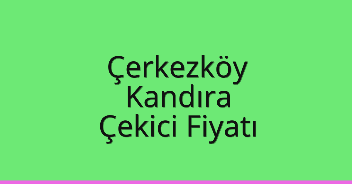 Çerkezköy – Kandıra Çekici Fiyatı Çerkezköy – Kandıra Çekici Fiyatı