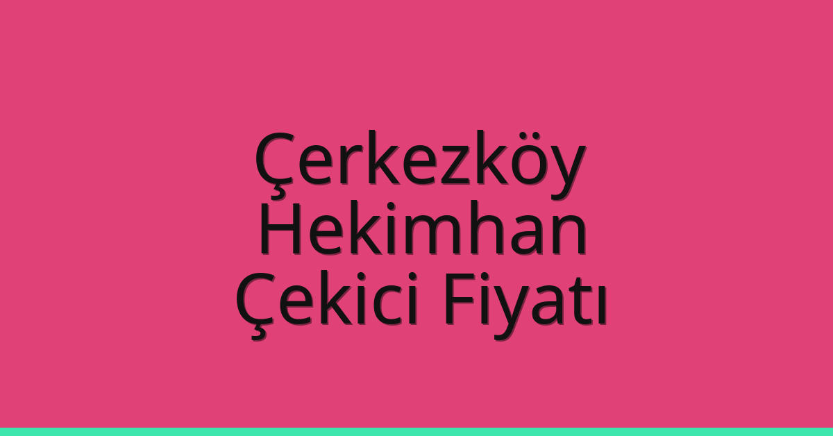 Çerkezköy – Hekimhan Çekici Fiyatı