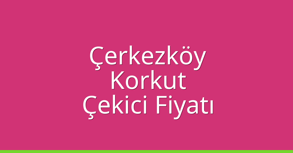 Çerkezköy – Korkut Çekici Fiyatı Çerkezköy – Korkut Çekici Fiyatı