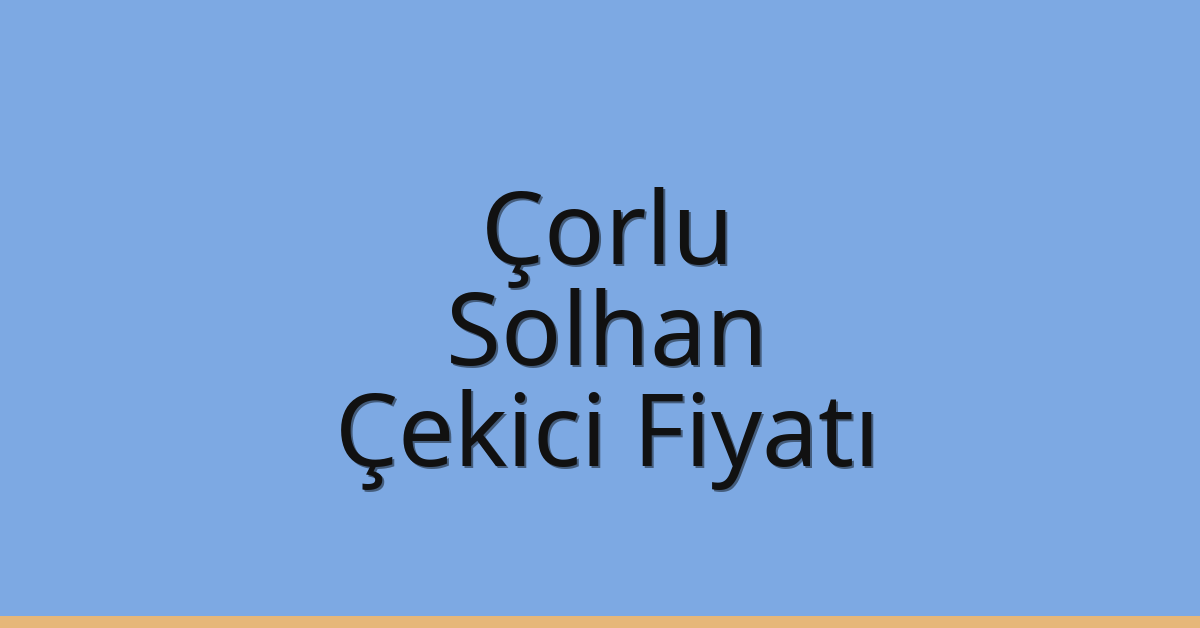 Çorlu – Solhan Çekici Fiyatı