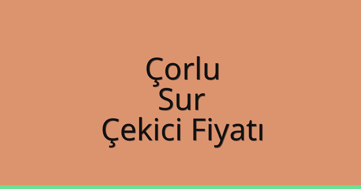 Çorlu – Sur Çekici Fiyatı