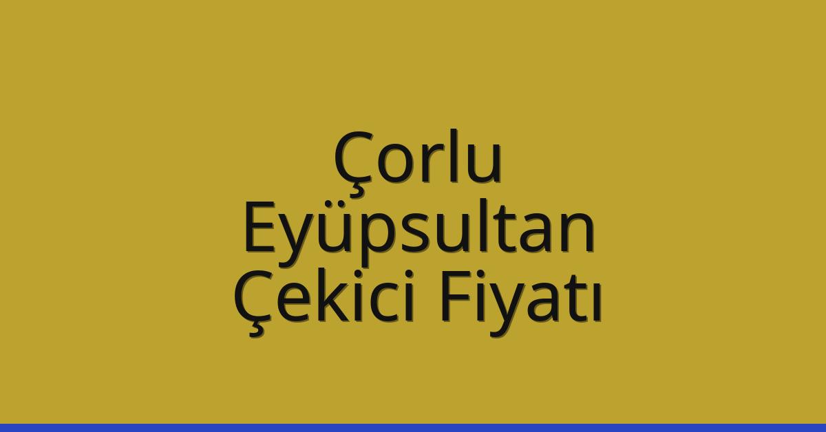 Çorlu – Eyüpsultan Çekici Fiyatı