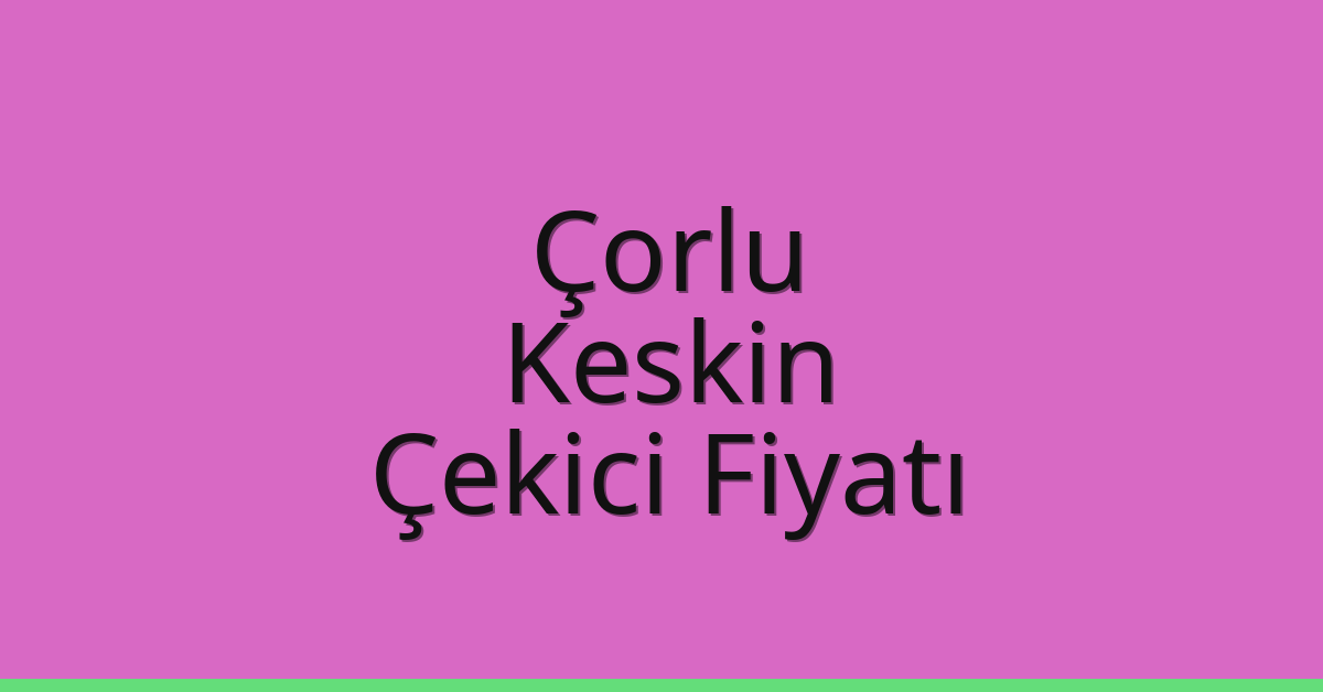 Çorlu – Keskin Çekici Fiyatı