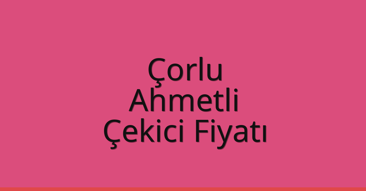 Çorlu – Ahmetli Çekici Fiyatı Çorlu – Ahmetli Çekici Fiyatı