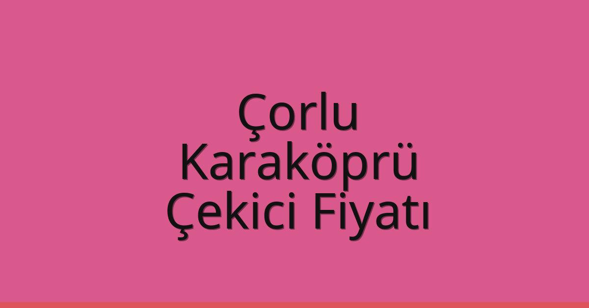 Çorlu – Karaköprü Çekici Fiyatı Çorlu – Karaköprü Çekici Fiyatı