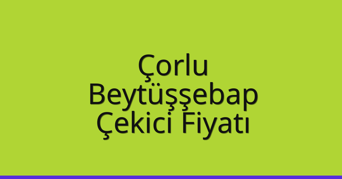Çorlu – Beytüşşebap Çekici Fiyatı Çorlu – Beytüşşebap Çekici Fiyatı