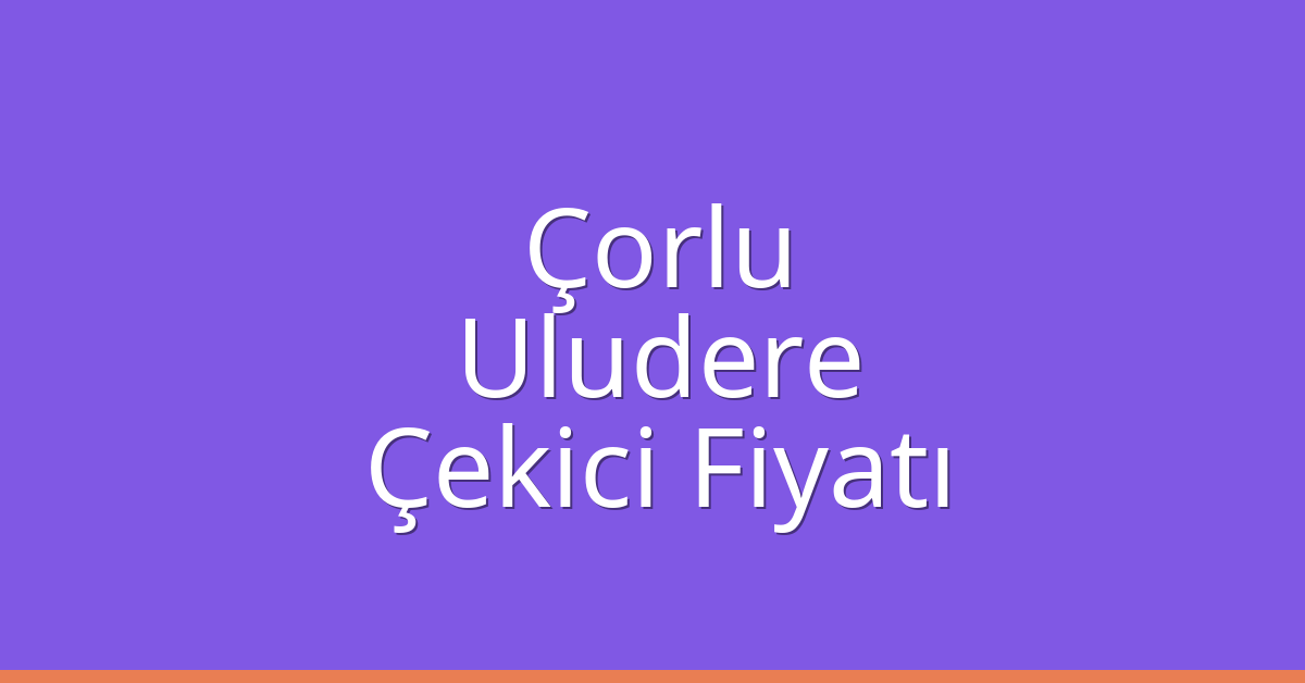 Çorlu – Uludere Çekici Fiyatı