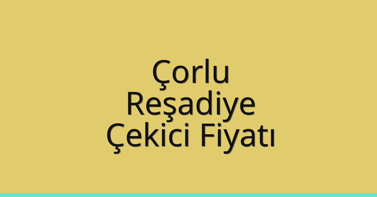 Çorlu – Reşadiye Çekici Fiyatı