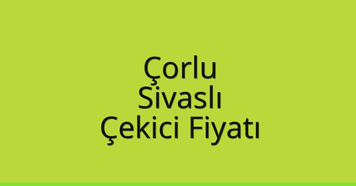 Çorlu – Sivaslı Çekici Fiyatı