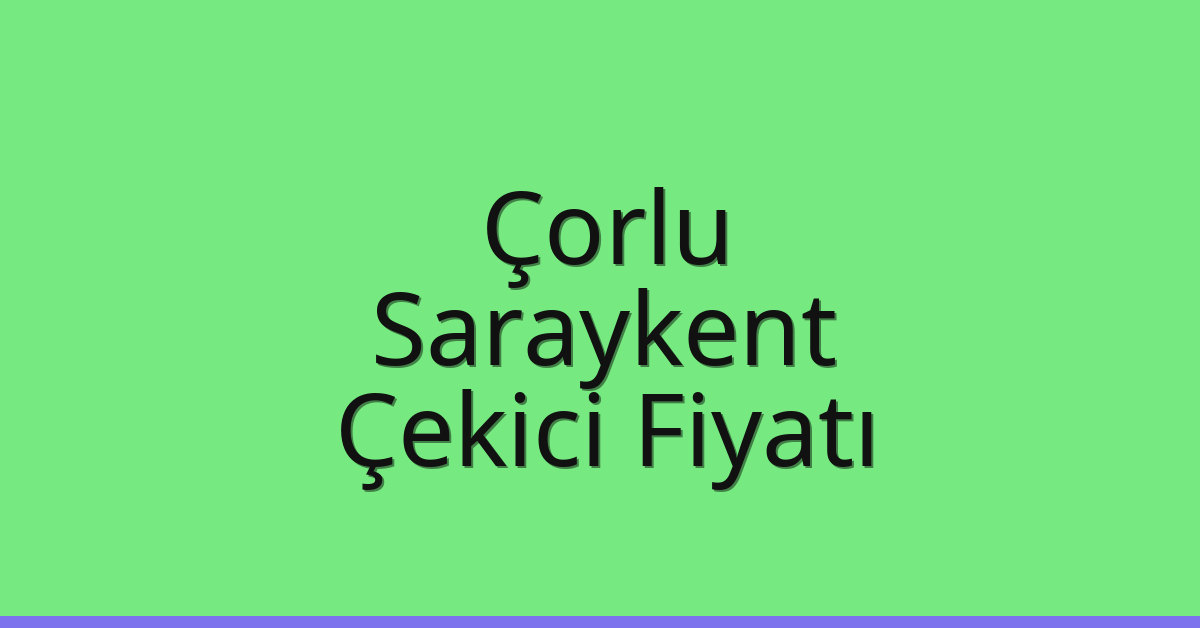 Çorlu – Saraykent Çekici Fiyatı