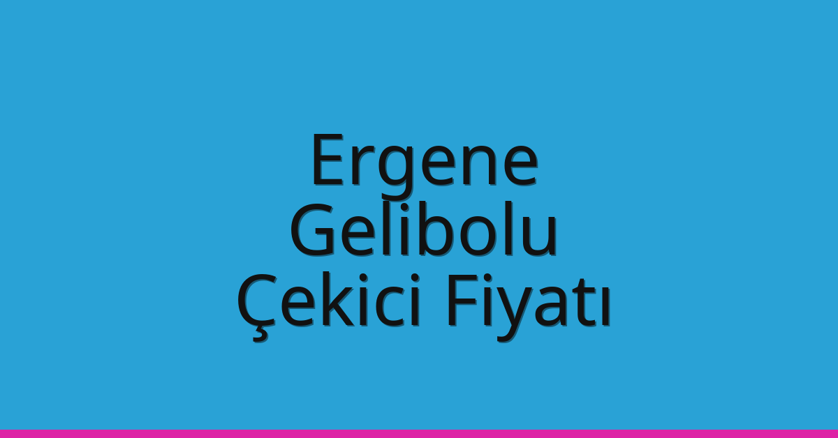 Ergene – Gelibolu Çekici Fiyatı