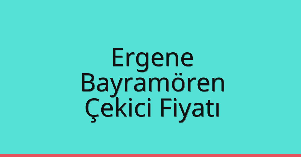Ergene – Bayramören Çekici Fiyatı