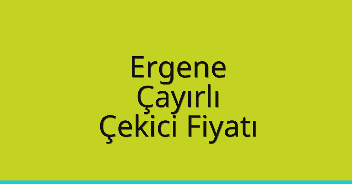 Ergene – Çayırlı Çekici Fiyatı