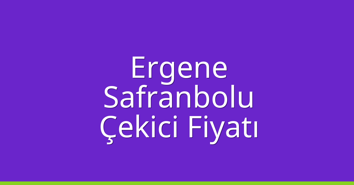 Ergene – Safranbolu Çekici Fiyatı