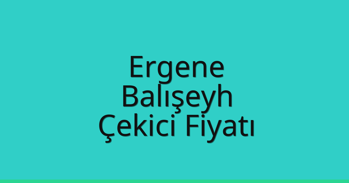 Ergene – Balışeyh Çekici Fiyatı