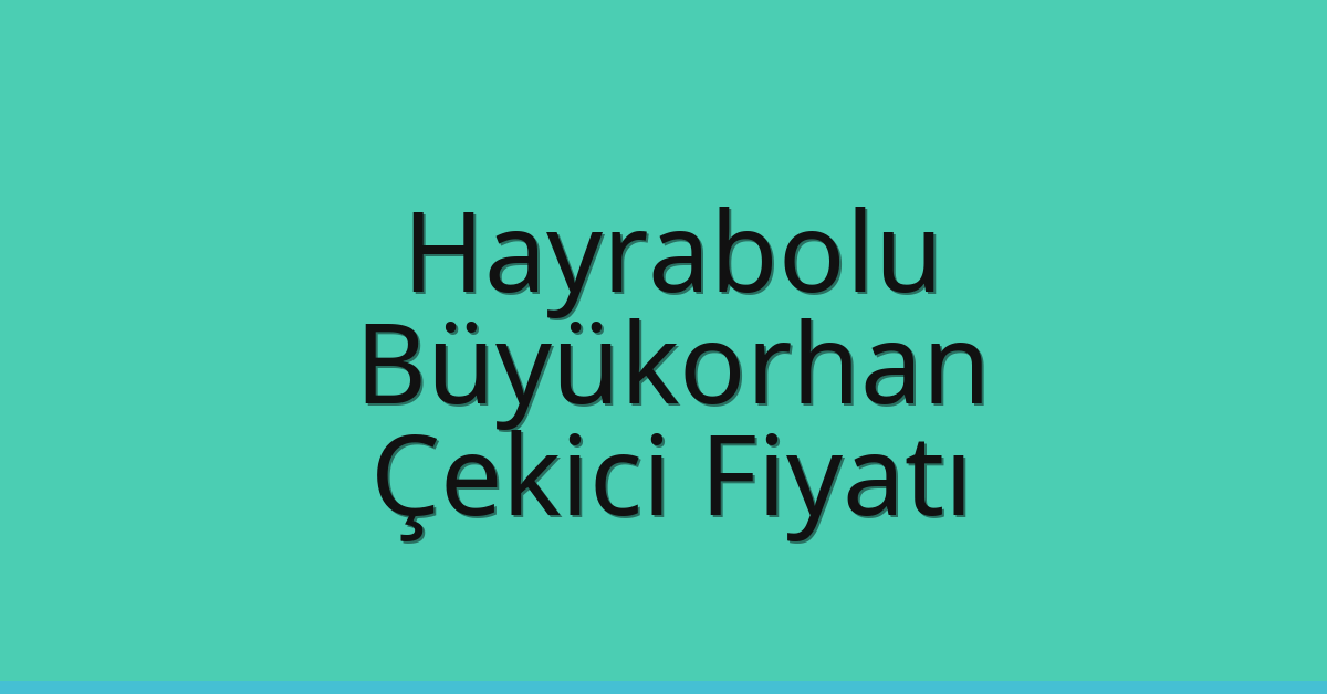 Hayrabolu – Büyükorhan Çekici Fiyatı