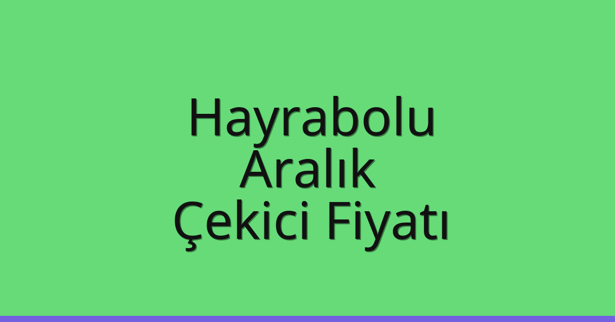 Hayrabolu – Aralık Çekici Fiyatı Hayrabolu – Aralık Çekici Fiyatı