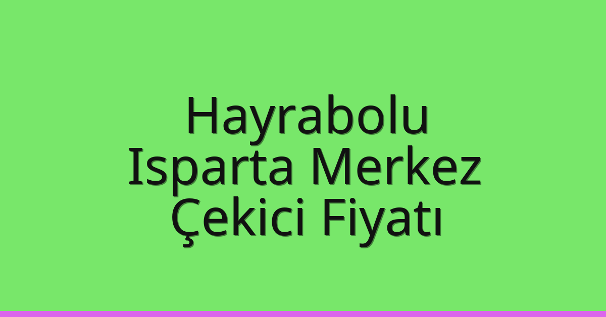 Hayrabolu – Isparta Merkez Çekici Fiyatı
