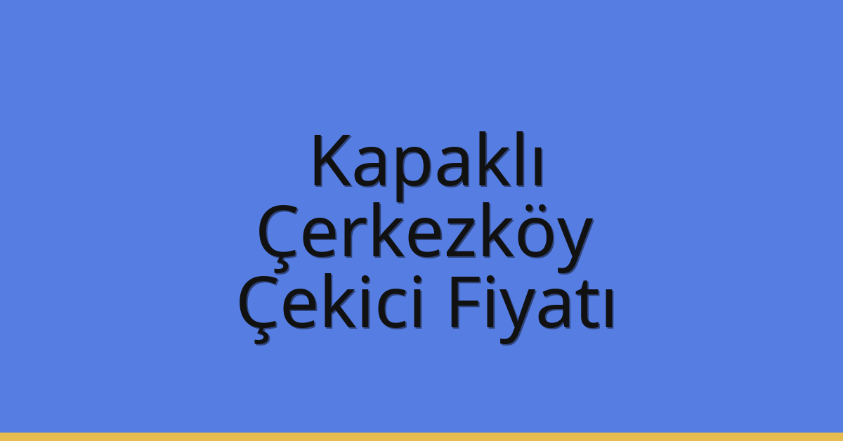 Kapaklı – Çerkezköy Çekici Fiyatı