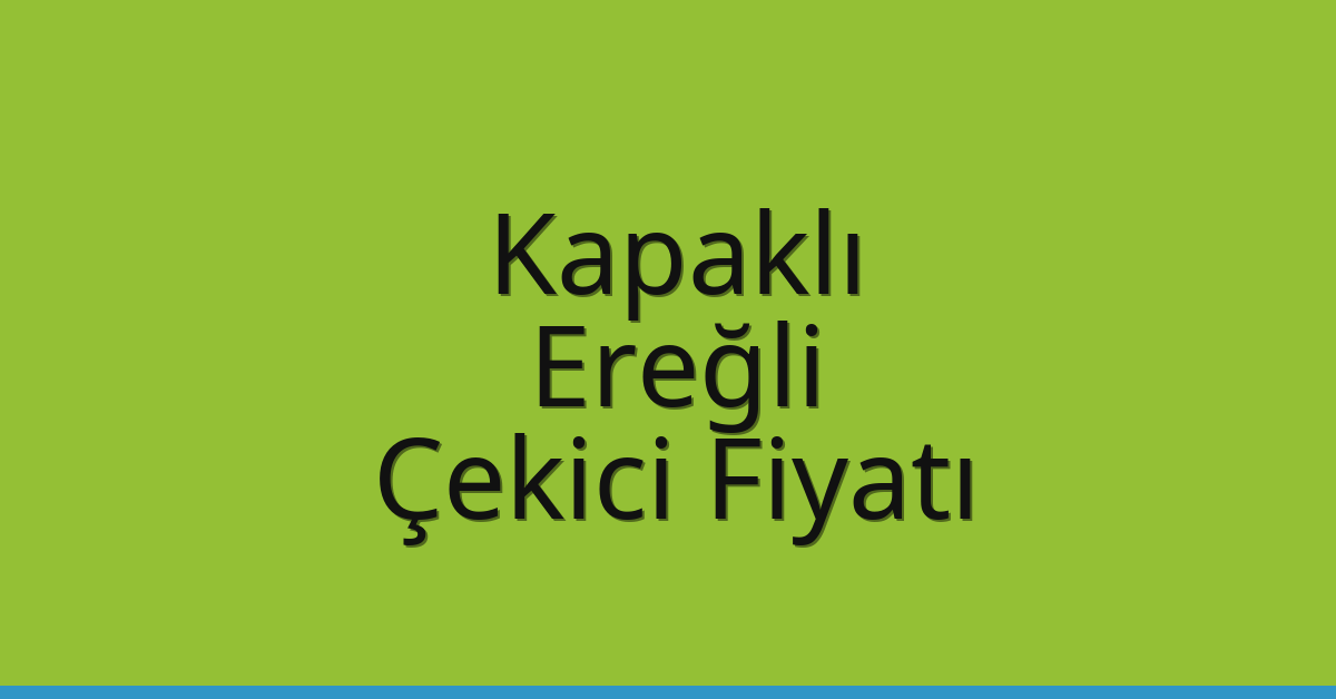 Kapaklı – Ereğli Çekici Fiyatı