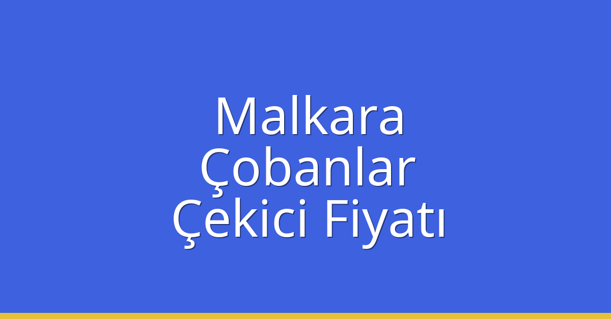 Malkara – Çobanlar Çekici Fiyatı