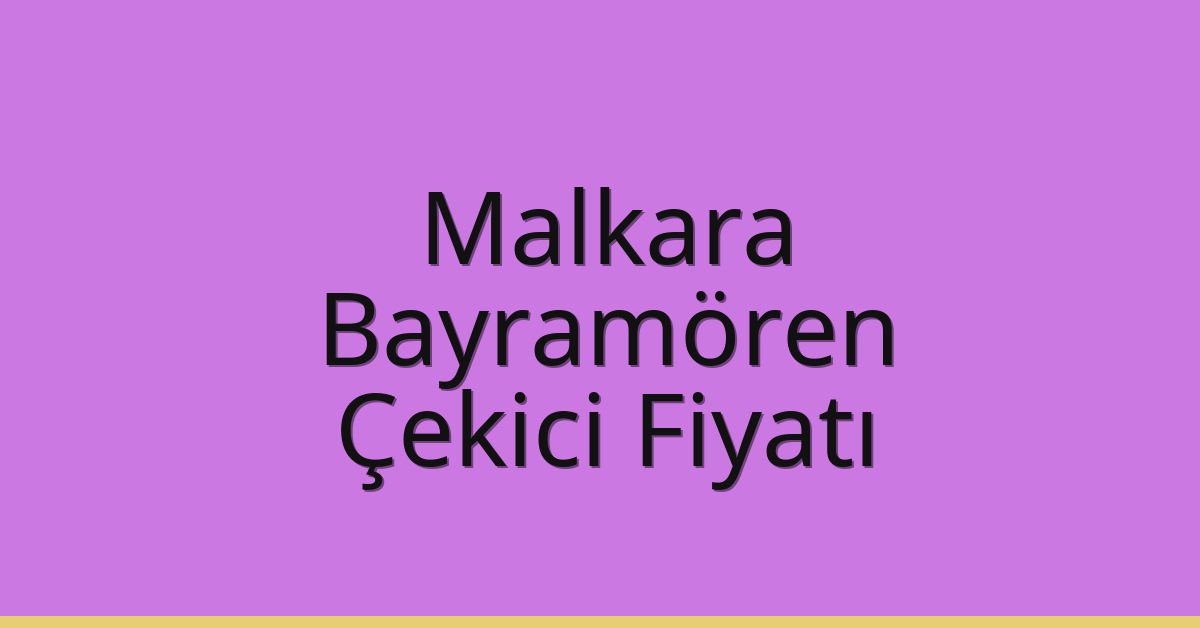 Malkara – Bayramören Çekici Fiyatı