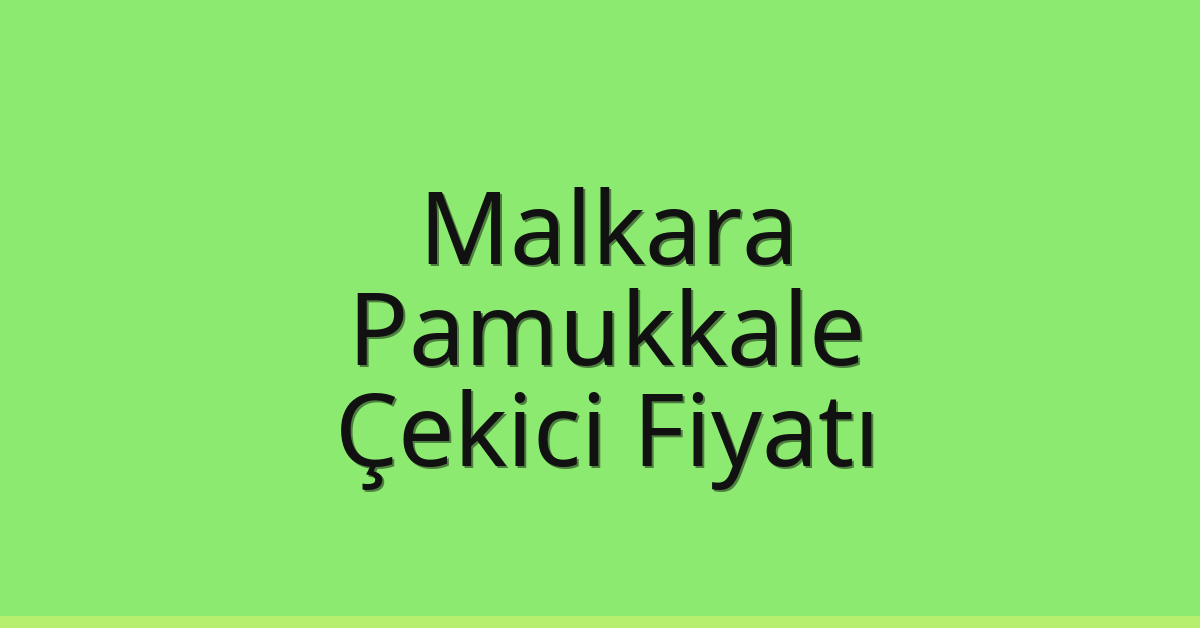 Malkara – Pamukkale Çekici Fiyatı Malkara – Pamukkale Çekici Fiyatı
