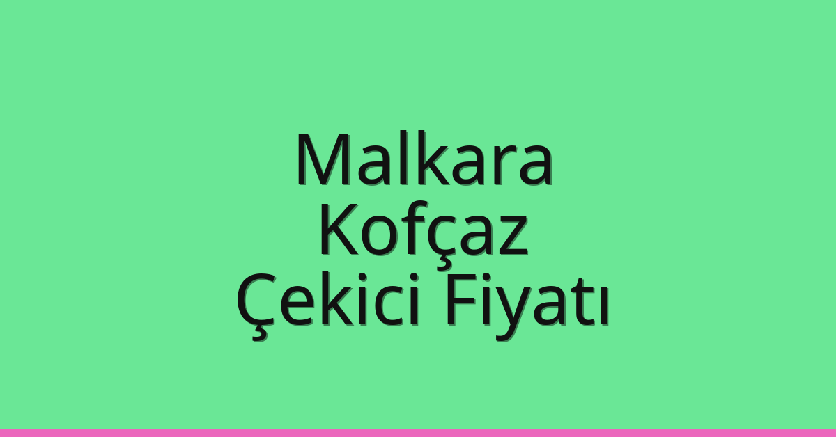 Malkara – Kofçaz Çekici Fiyatı Malkara – Kofçaz Çekici Fiyatı