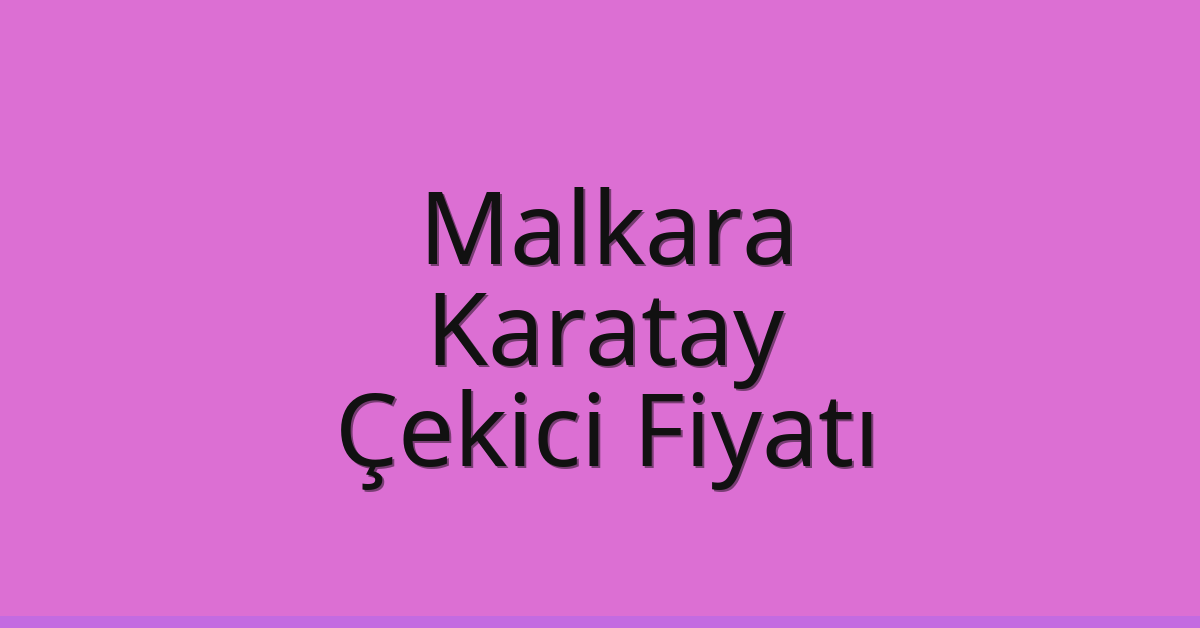 Malkara – Karatay Çekici Fiyatı