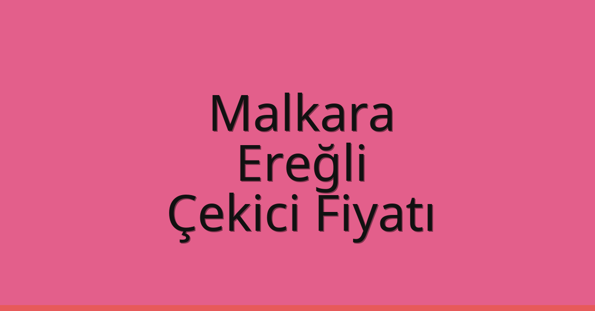 Malkara – Ereğli Çekici Fiyatı