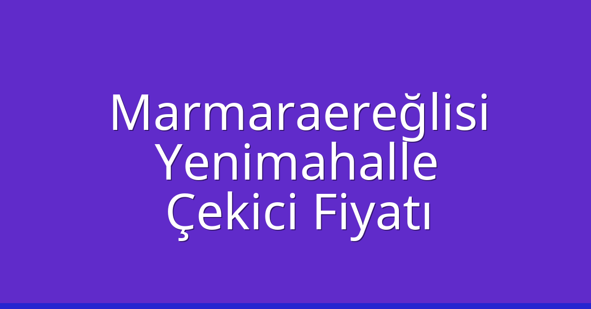 Marmaraereğlisi – Yenimahalle Çekici Fiyatı