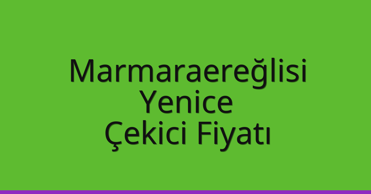 Marmaraereğlisi – Yenice Çekici Fiyatı Marmaraereğlisi – Yenice Çekici Fiyatı