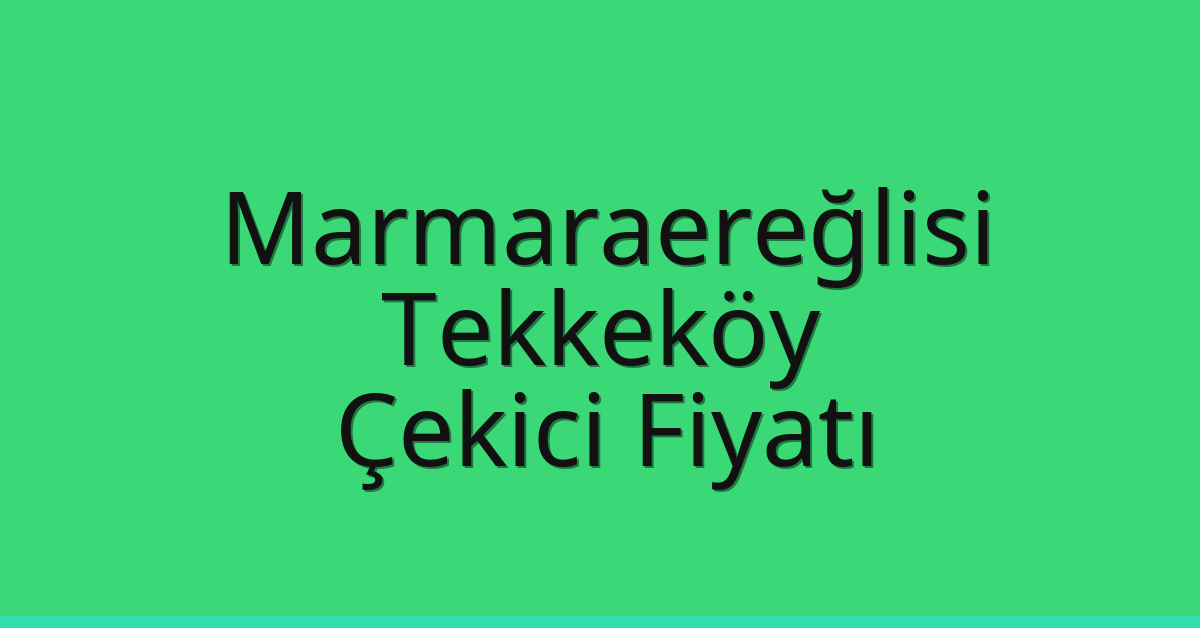 Marmaraereğlisi – Tekkeköy Çekici Fiyatı
