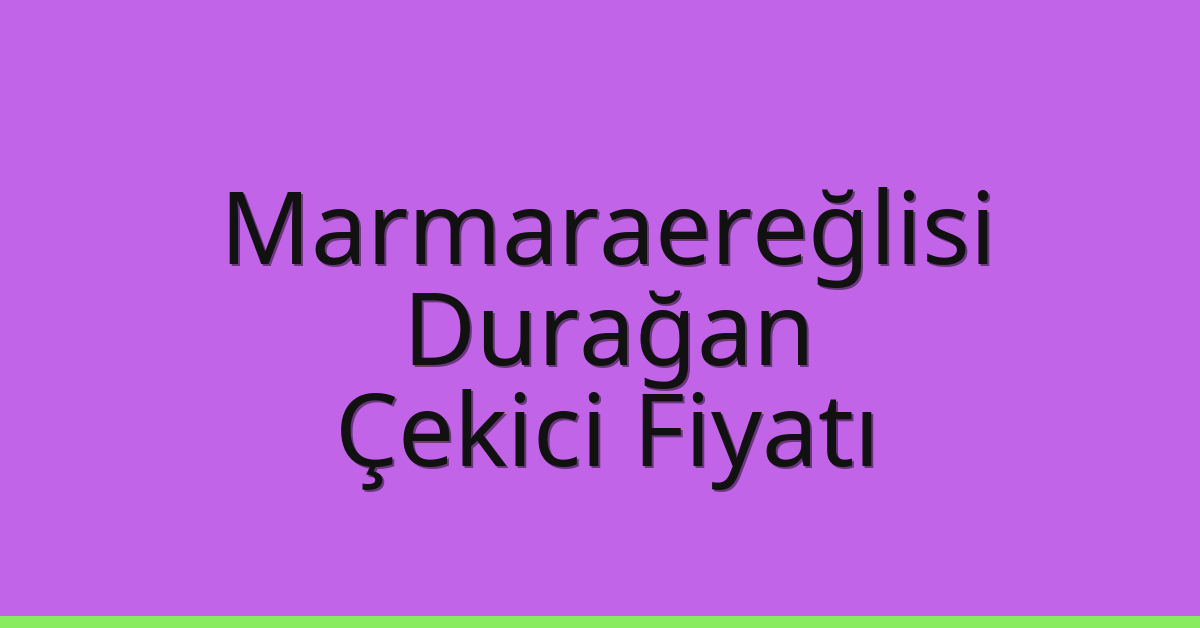 Marmaraereğlisi – Durağan Çekici Fiyatı