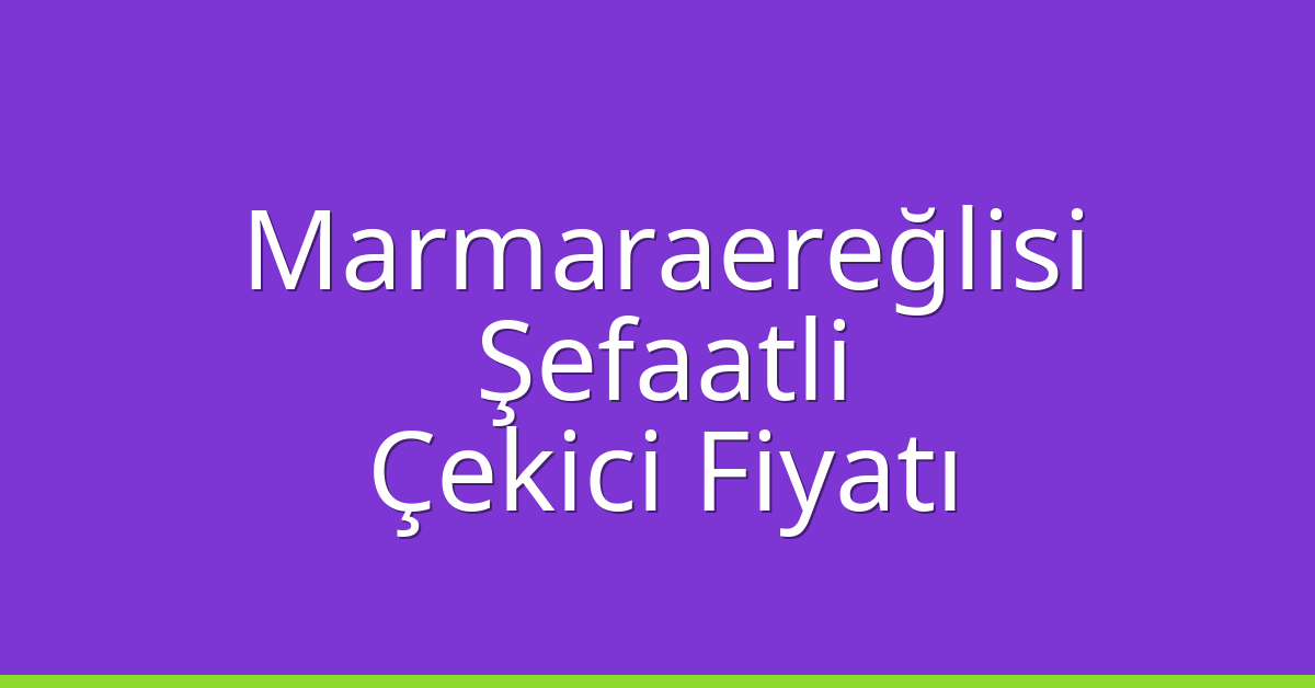 Marmaraereğlisi – Şefaatli Çekici Fiyatı