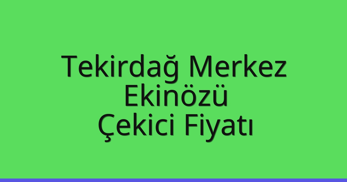 Tekirdağ Merkez – Ekinözü Çekici Fiyatı