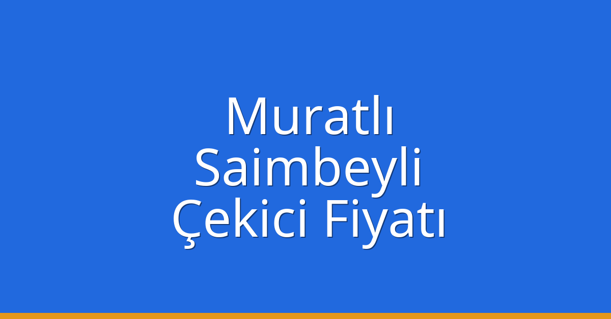 Muratlı – Saimbeyli Çekici Fiyatı