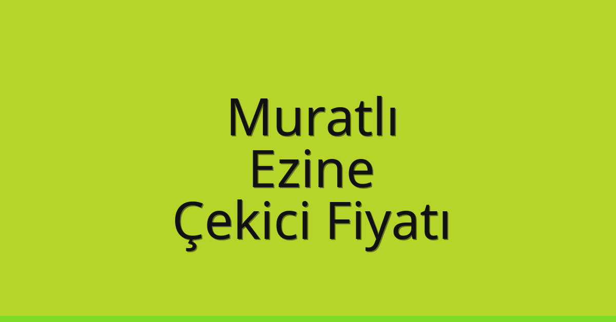 Muratlı – Ezine Çekici Fiyatı