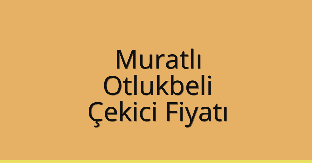 Muratlı – Otlukbeli Çekici Fiyatı