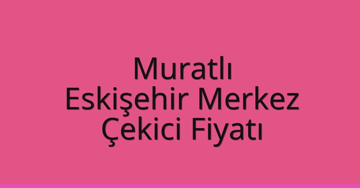 Muratlı – Eskişehir Merkez Çekici Fiyatı