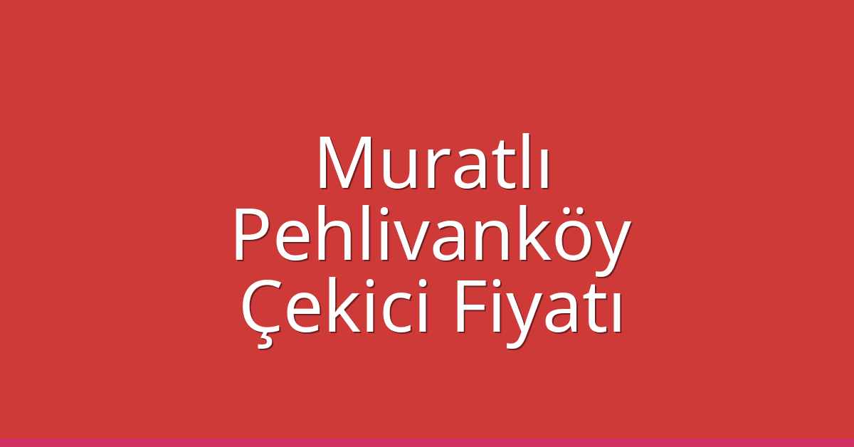 Muratlı – Pehlivanköy Çekici Fiyatı Muratlı – Pehlivanköy Çekici Fiyatı