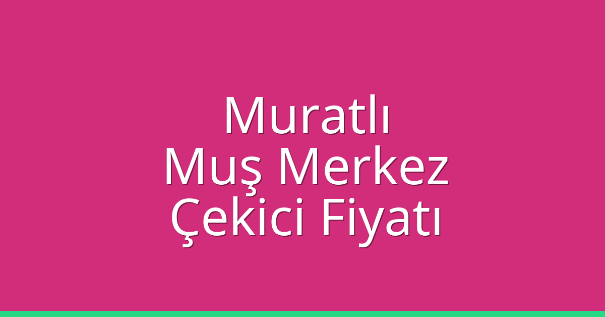 Muratlı – Muş Merkez Çekici Fiyatı