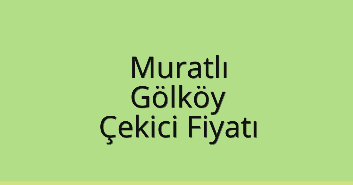 Muratlı – Gölköy Çekici Fiyatı