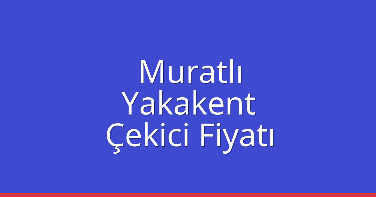 Muratlı – Yakakent Çekici Fiyatı